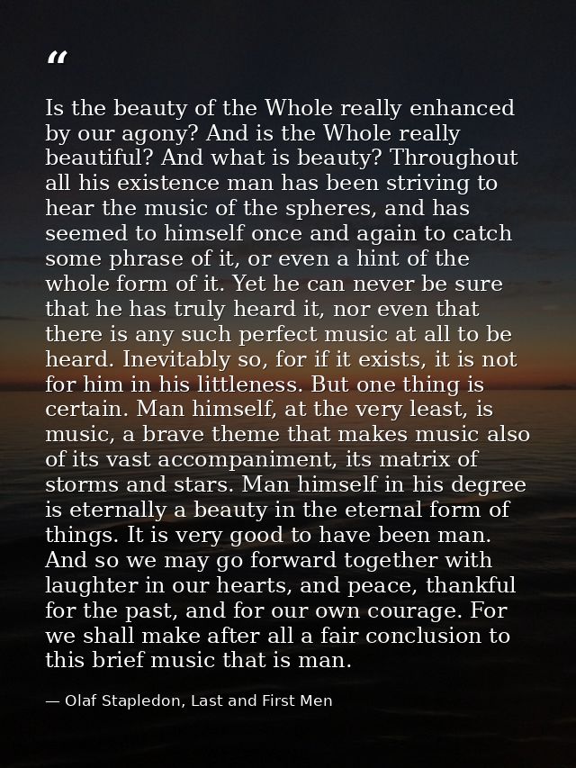 Is the beauty of the Whole really enhanced by our agony? And is the Whole really beautiful? And what is beauty? Througho — Olaf Stapledon, Last and First Men