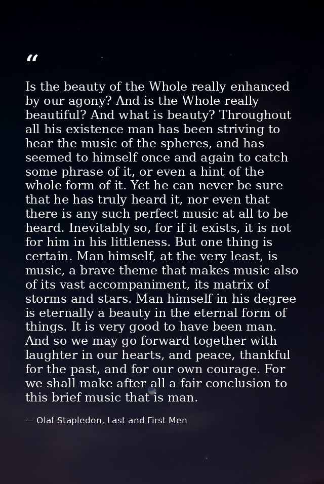 Is the beauty of the Whole really enhanced by our agony? And is the Whole really beautiful? And what is beauty? Througho — Olaf Stapledon, Last and First Men