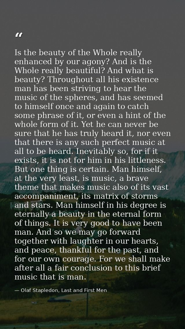 Is the beauty of the Whole really enhanced by our agony? And is the Whole really beautiful? And what is beauty? Througho — Olaf Stapledon, Last and First Men