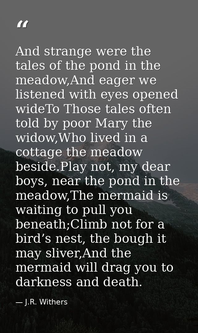 And strange were the tales of the pond in the meadow,And eager we listened with eyes opened wideTo Those tales often tol — J.R. Withers