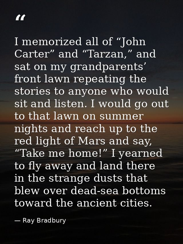 I memorized all of “John Carter” and “Tarzan,” and sat on my grandparents’ front lawn repeating the stories to anyone wh — Ray Bradbury