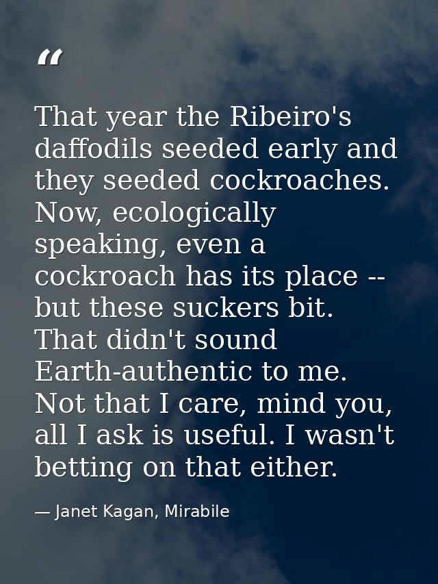 That year the Ribeiro's daffodils seeded early and they seeded cockroaches. Now, ecologically speaking, even a cockroach — Janet Kagan, Mirabile