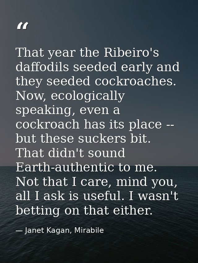That year the Ribeiro's daffodils seeded early and they seeded cockroaches. Now, ecologically speaking, even a cockroach — Janet Kagan, Mirabile