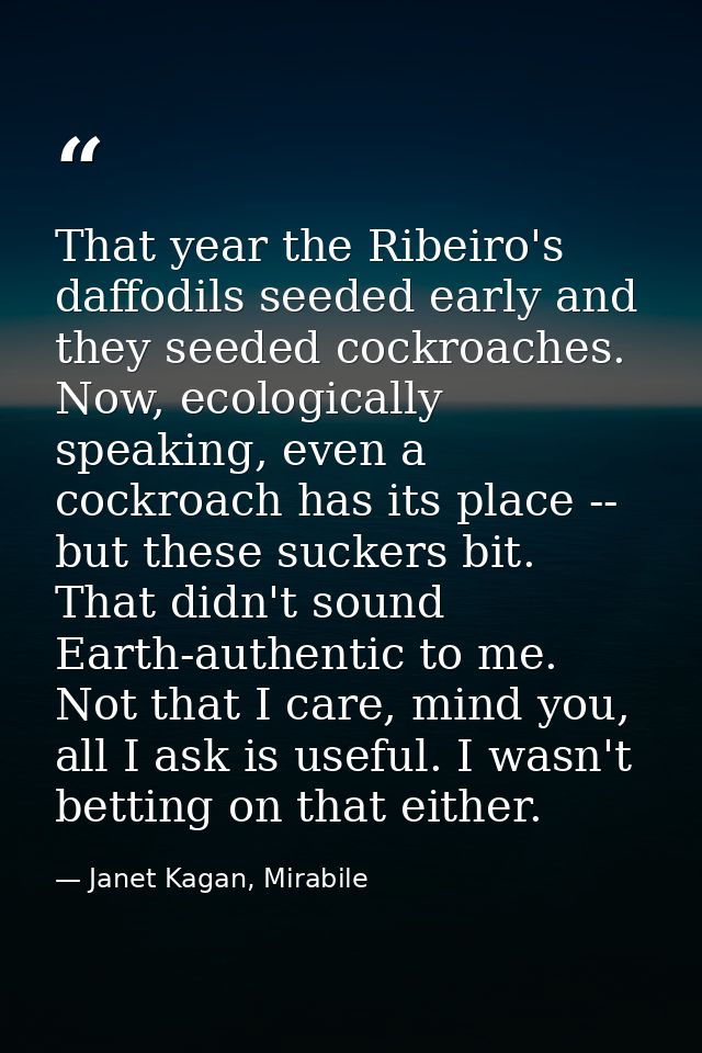 That year the Ribeiro's daffodils seeded early and they seeded cockroaches. Now, ecologically speaking, even a cockroach — Janet Kagan, Mirabile