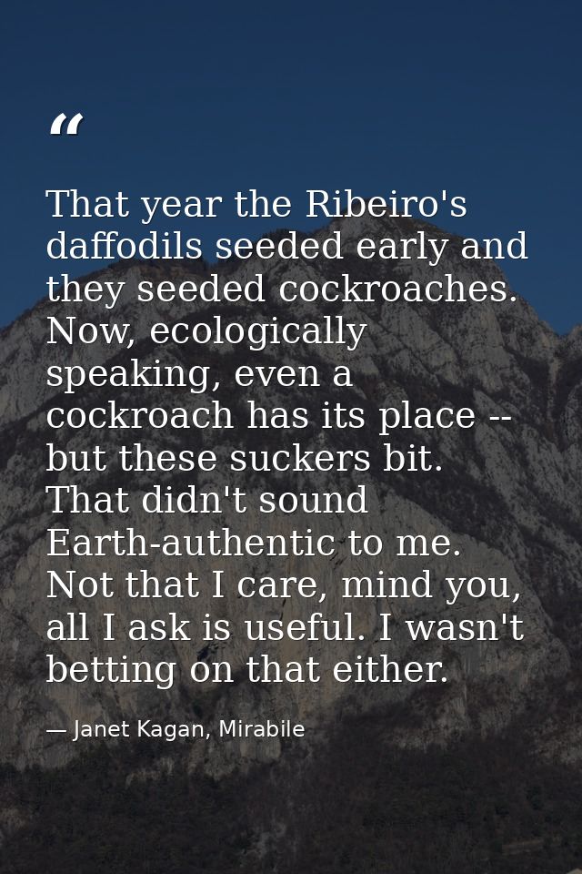 That year the Ribeiro's daffodils seeded early and they seeded cockroaches. Now, ecologically speaking, even a cockroach — Janet Kagan, Mirabile