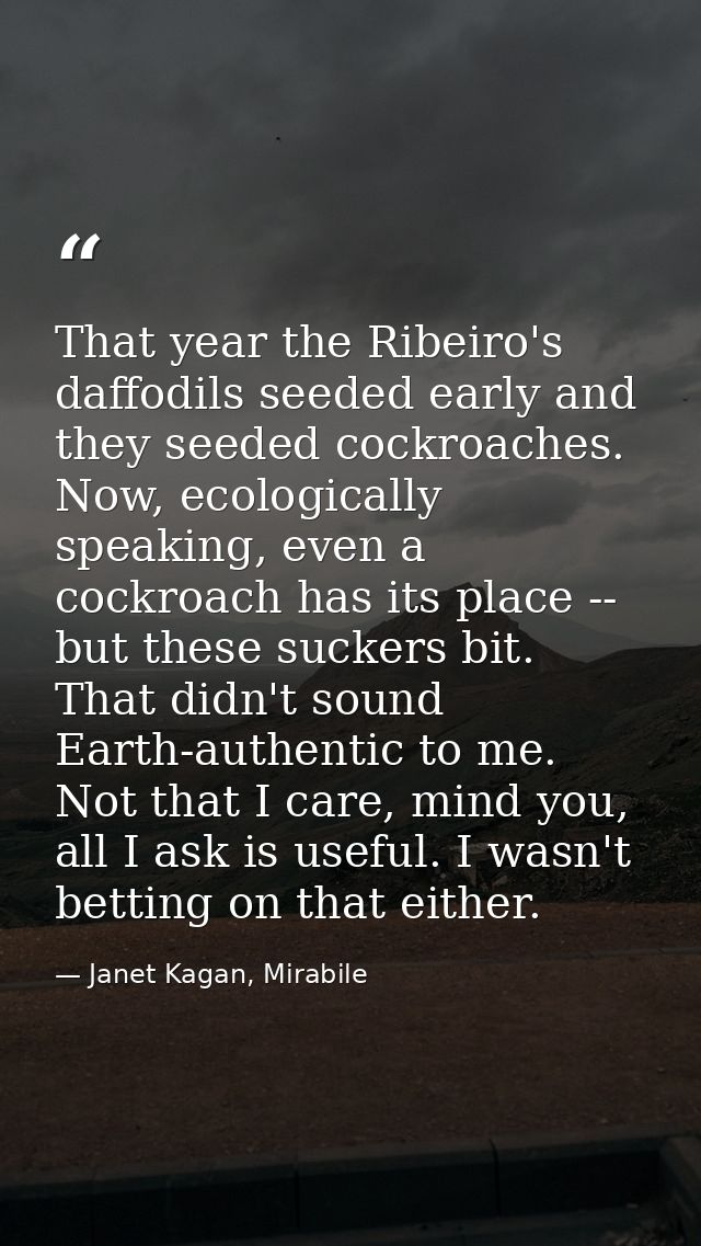 That year the Ribeiro's daffodils seeded early and they seeded cockroaches. Now, ecologically speaking, even a cockroach — Janet Kagan, Mirabile