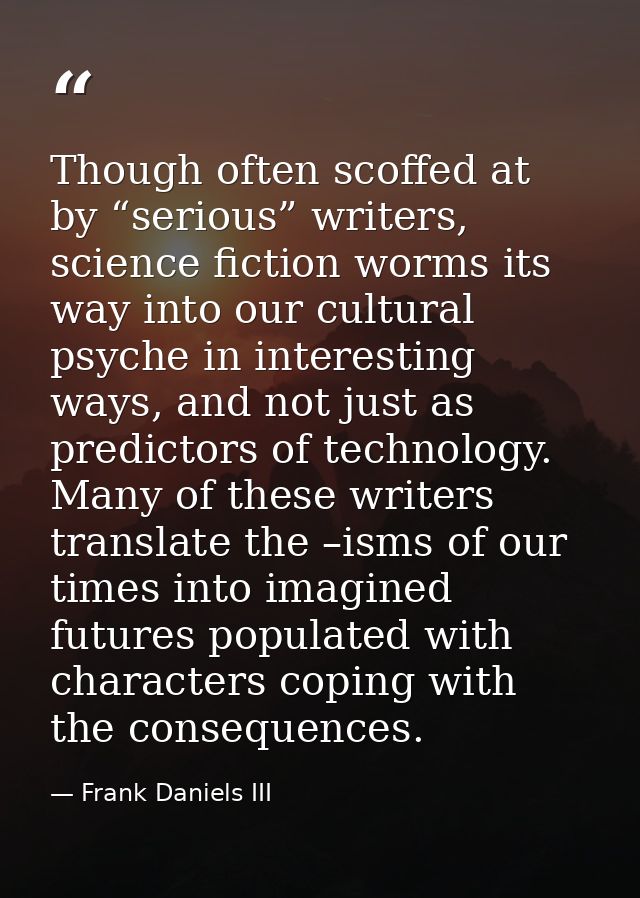 Though often scoffed at by “serious” writers, science fiction worms its way into our cultural psyche in interesting ways — Frank Daniels III