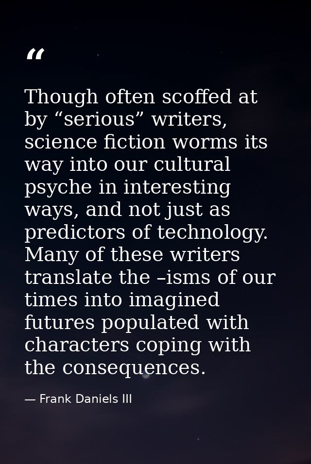 Though often scoffed at by “serious” writers, science fiction worms its way into our cultural psyche in interesting ways — Frank Daniels III
