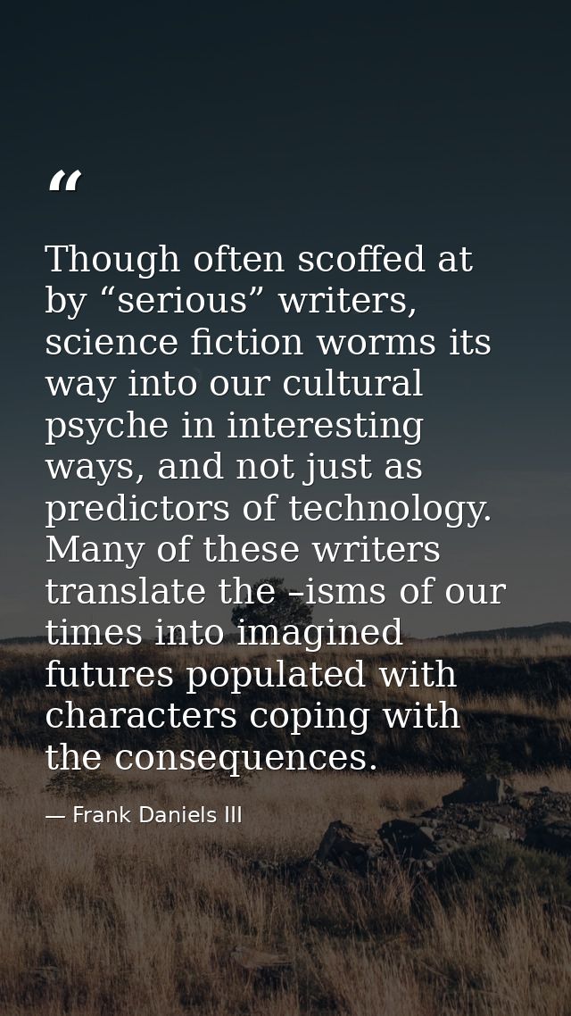 Though often scoffed at by “serious” writers, science fiction worms its way into our cultural psyche in interesting ways — Frank Daniels III