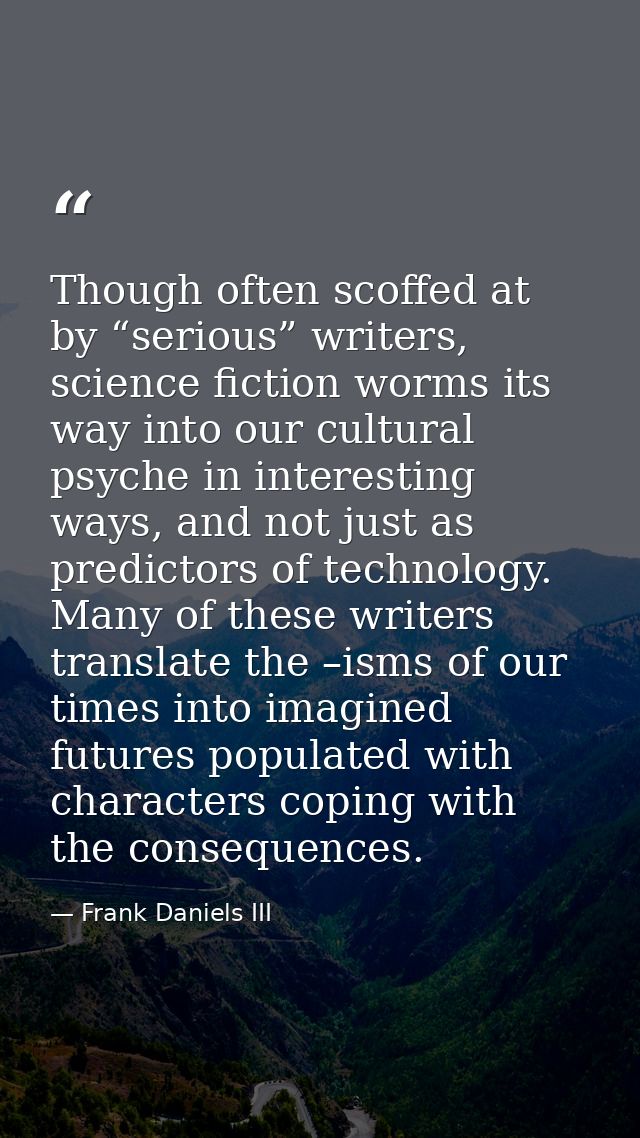 Though often scoffed at by “serious” writers, science fiction worms its way into our cultural psyche in interesting ways — Frank Daniels III