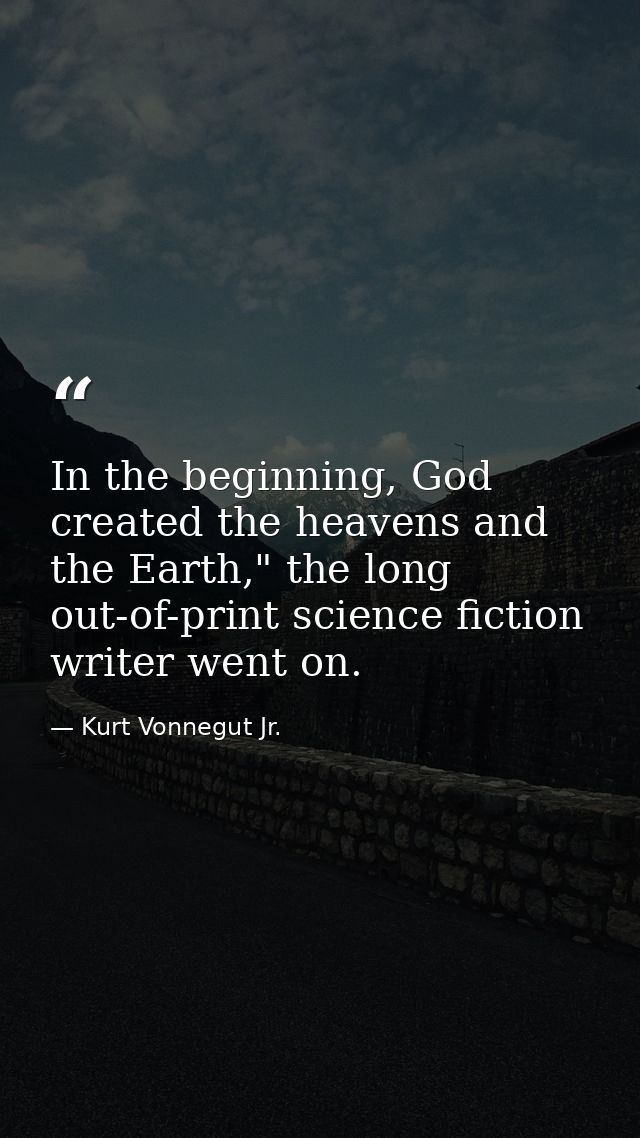 In the beginning, God created the heavens and the Earth," the long out-of-print science fiction writer went on. — Kurt Vonnegut Jr.