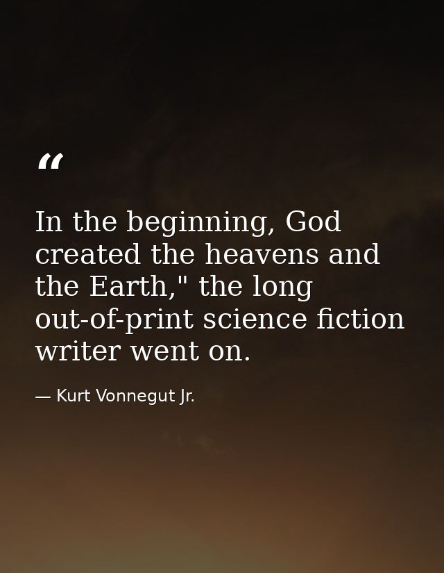 In the beginning, God created the heavens and the Earth," the long out-of-print science fiction writer went on. — Kurt Vonnegut Jr.