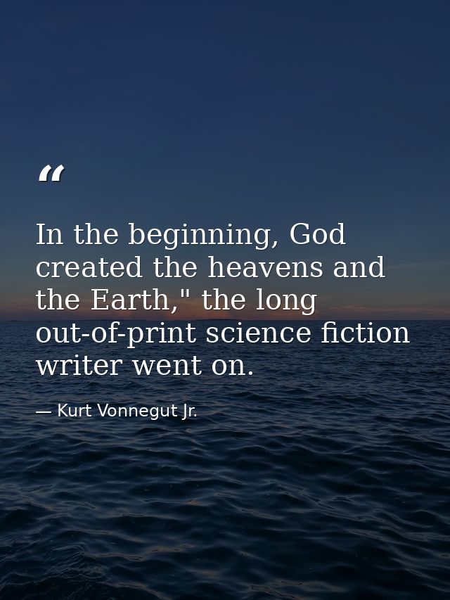 In the beginning, God created the heavens and the Earth," the long out-of-print science fiction writer went on. — Kurt Vonnegut Jr.