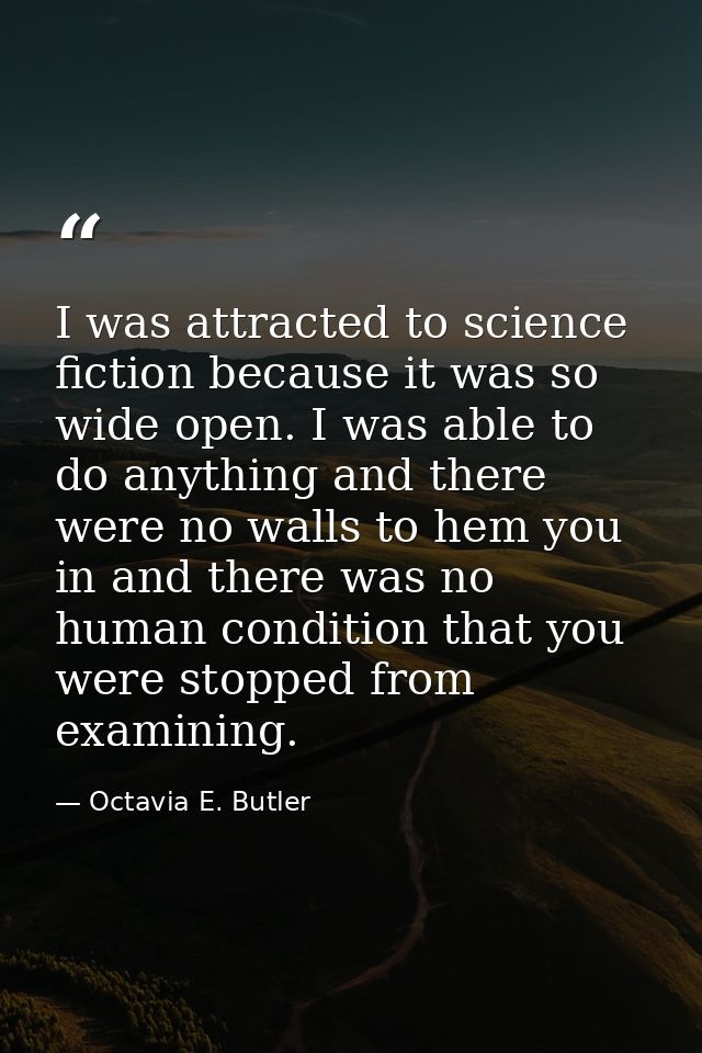 I was attracted to science fiction because it was so wide open. I was able to do anything and there were no walls to hem — Octavia E. Butler