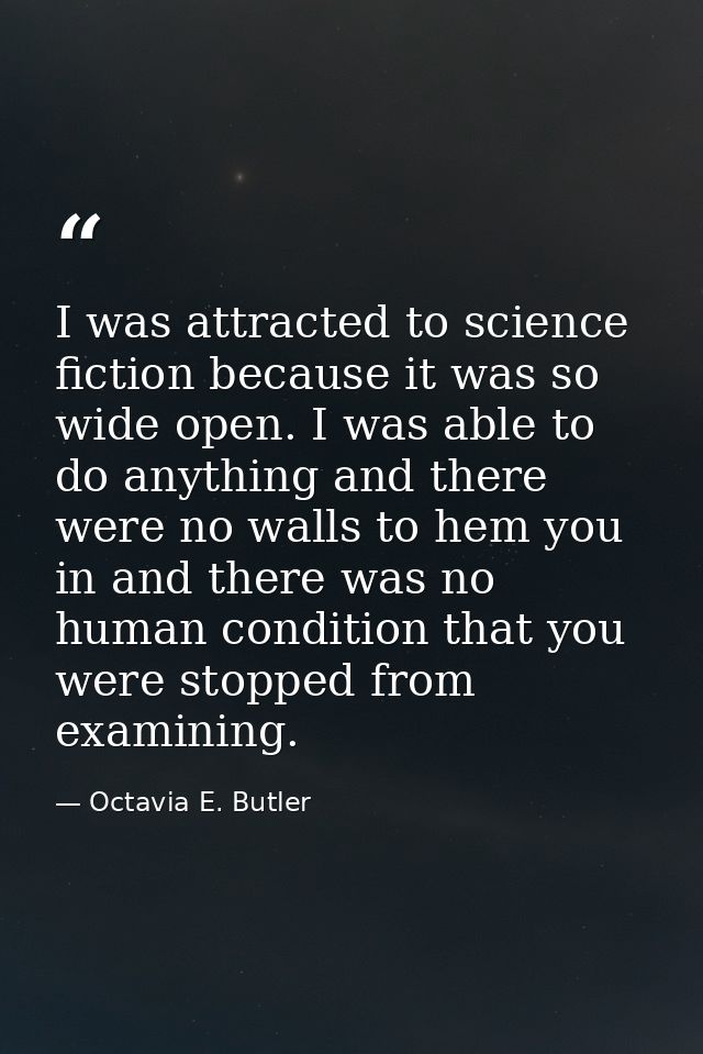 I was attracted to science fiction because it was so wide open. I was able to do anything and there were no walls to hem — Octavia E. Butler