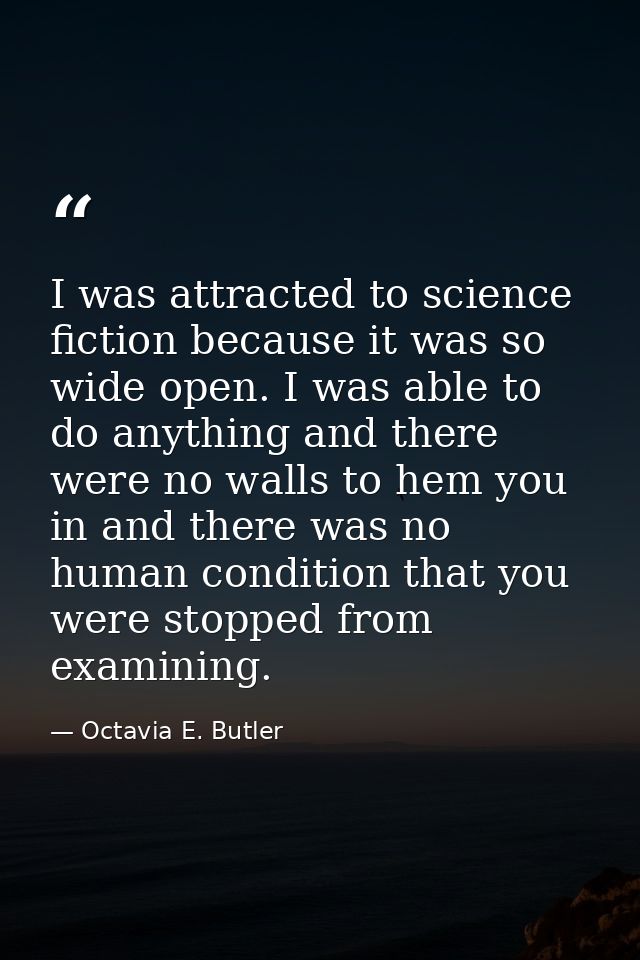 I was attracted to science fiction because it was so wide open. I was able to do anything and there were no walls to hem — Octavia E. Butler