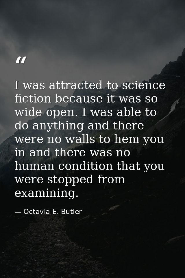 I was attracted to science fiction because it was so wide open. I was able to do anything and there were no walls to hem — Octavia E. Butler