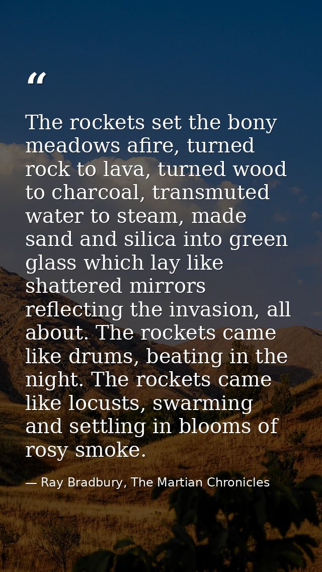 The rockets set the bony meadows afire, turned rock to lava, turned wood to charcoal, transmuted water to steam, made sa — Ray Bradbury, The Martian Chronicles