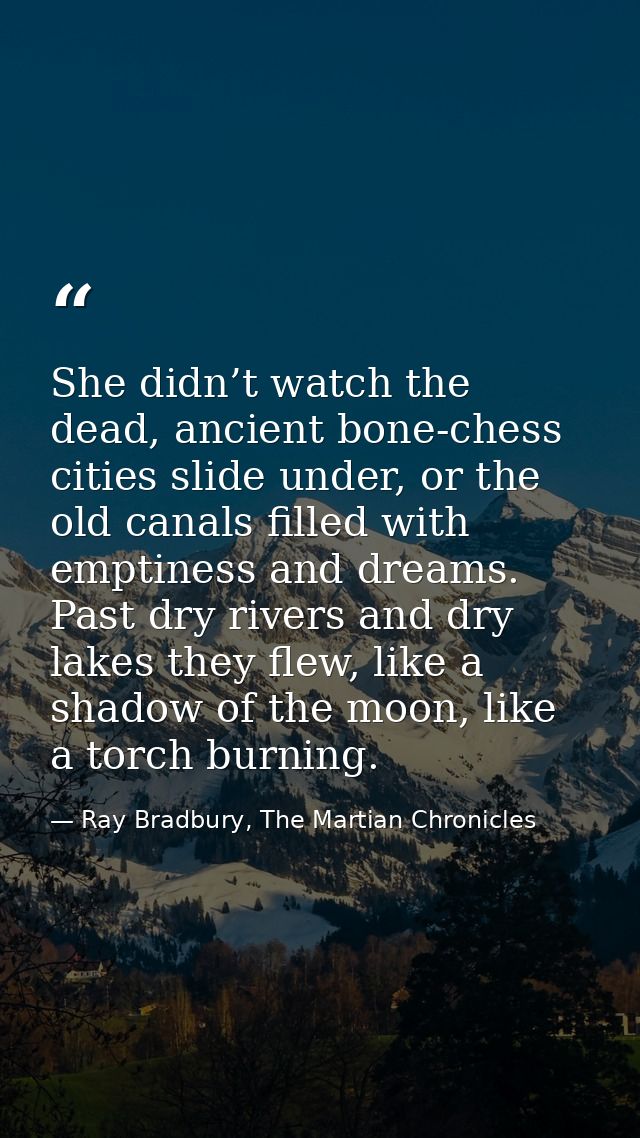 She didn’t watch the dead, ancient bone-chess cities slide under, or the old canals filled with emptiness and dreams. Pa — Ray Bradbury, The Martian Chronicles