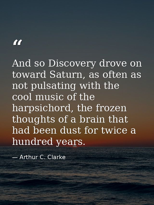 And so Discovery drove on toward Saturn, as often as not pulsating with the cool music of the harpsichord, the frozen th — Arthur C. Clarke