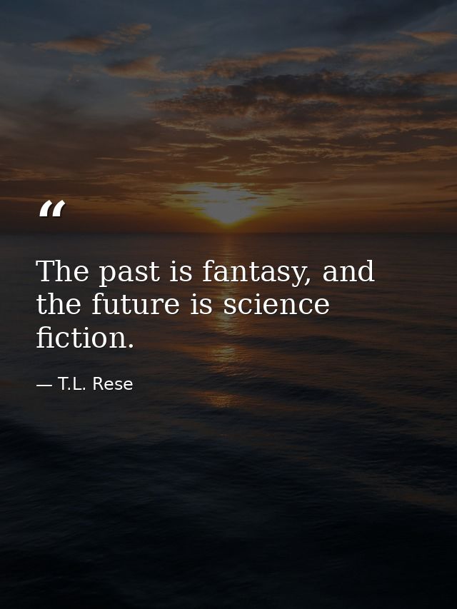 The past is fantasy, and the future is science fiction. — T.L. Rese