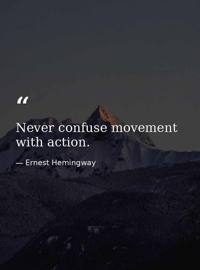 Never confuse movement with action. — Ernest Hemingway