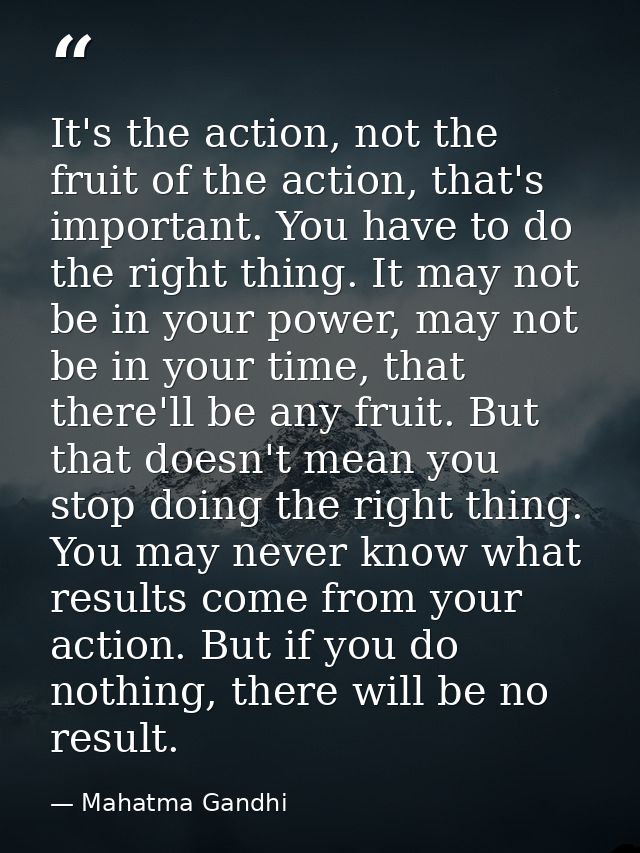 It's the action, not the fruit of the action, that's important. You have to do the right thing. It may not be in your po — Mahatma Gandhi
