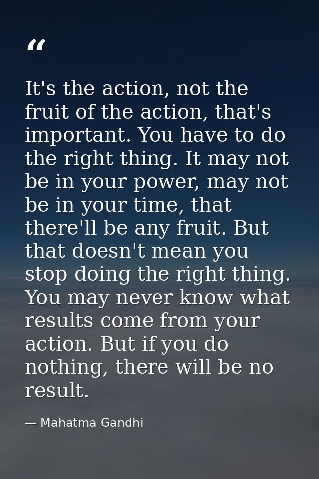 It's the action, not the fruit of the action, that's important. You have to do the right thing. It may not be in your po — Mahatma Gandhi