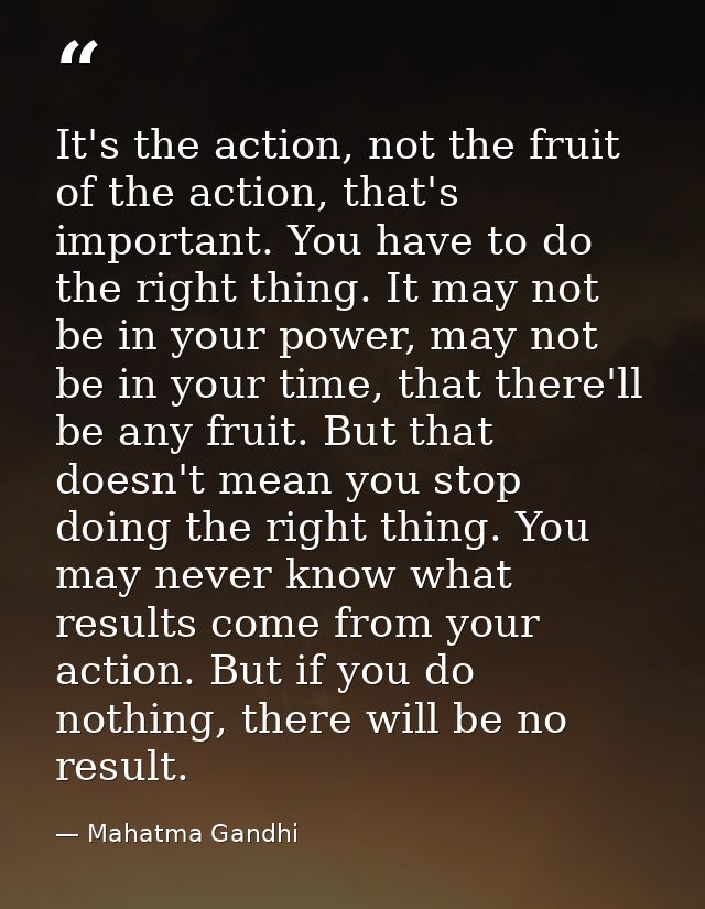 It's the action, not the fruit of the action, that's important. You have to do the right thing. It may not be in your po — Mahatma Gandhi