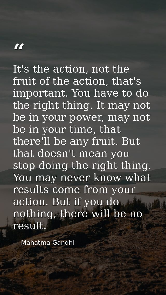 It's the action, not the fruit of the action, that's important. You have to do the right thing. It may not be in your po — Mahatma Gandhi