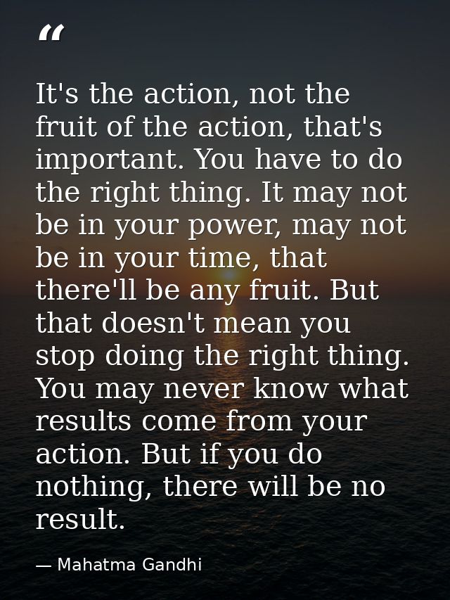 It's the action, not the fruit of the action, that's important. You have to do the right thing. It may not be in your po — Mahatma Gandhi