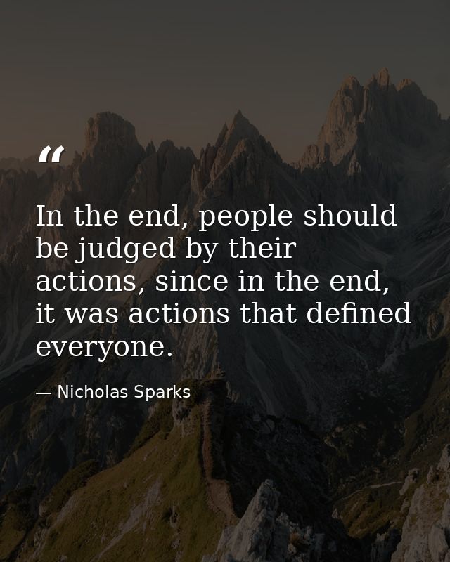 In the end, people should be judged by their actions, since in the end, it was actions that defined everyone. — Nicholas Sparks