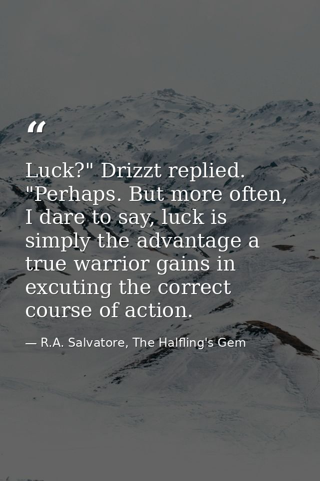Luck?" Drizzt replied. "Perhaps. But more often, I dare to say, luck is simply the advantage a true warrior gains in exc — R.A. Salvatore, The Halfling's Gem