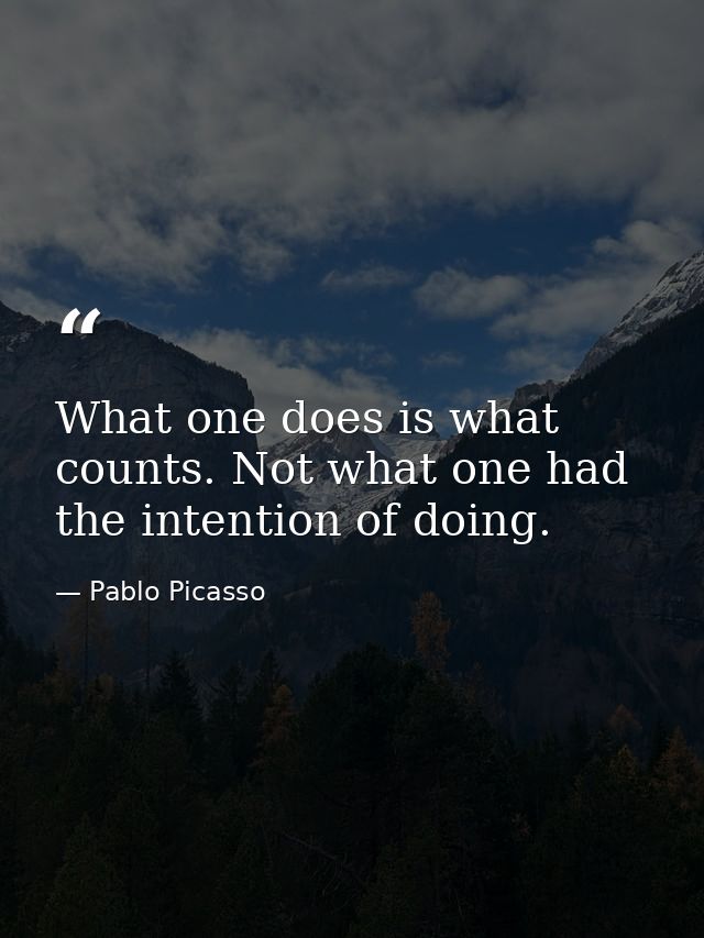 What one does is what counts. Not what one had the intention of doing. — Pablo Picasso
