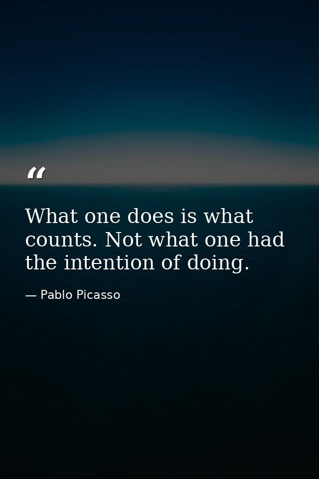 What one does is what counts. Not what one had the intention of doing. — Pablo Picasso