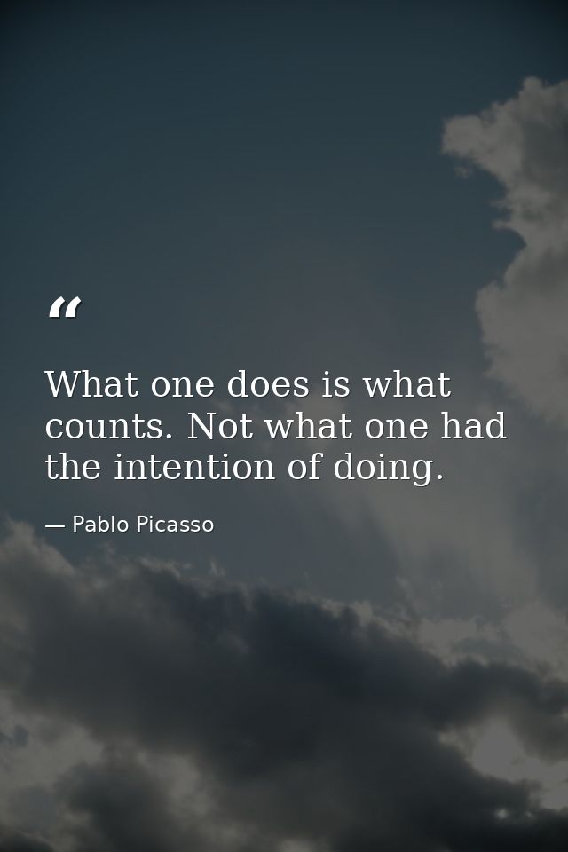 What one does is what counts. Not what one had the intention of doing. — Pablo Picasso