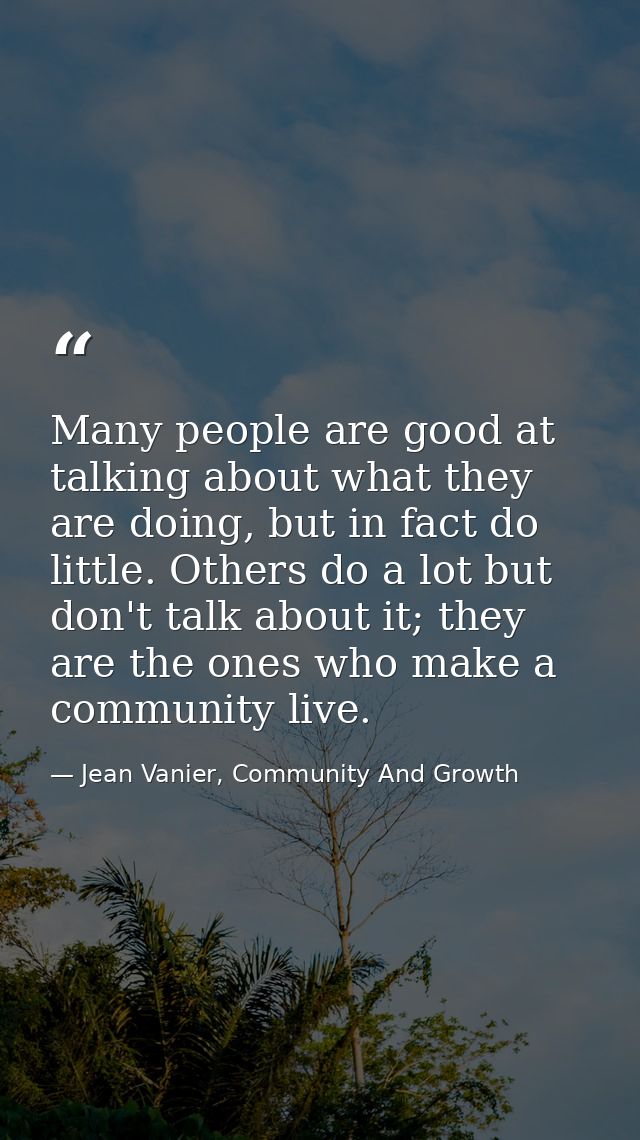 Many people are good at talking about what they are doing, but in fact do little. Others do a lot but don't talk about i — Jean Vanier, Community And Growth