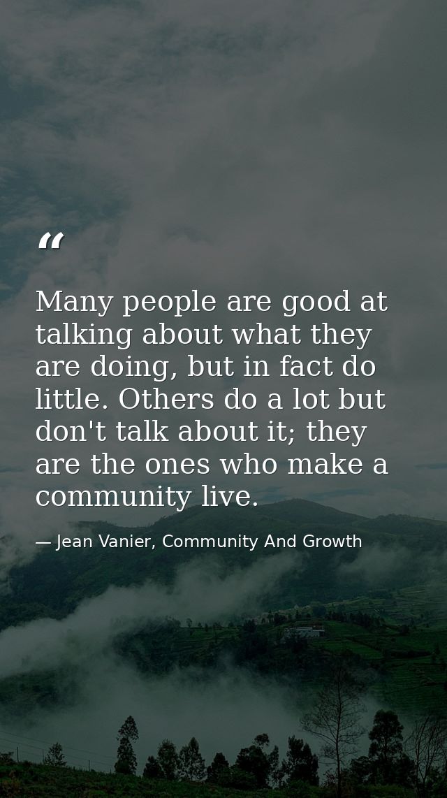 Many people are good at talking about what they are doing, but in fact do little. Others do a lot but don't talk about i — Jean Vanier, Community And Growth