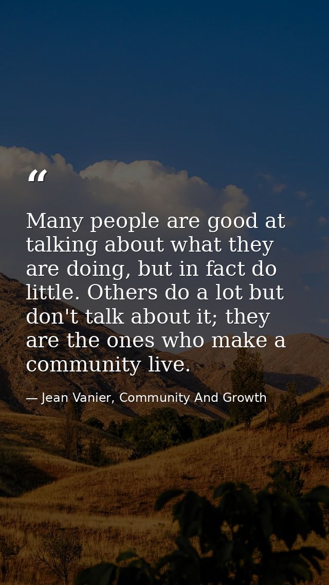 Many people are good at talking about what they are doing, but in fact do little. Others do a lot but don't talk about i — Jean Vanier, Community And Growth