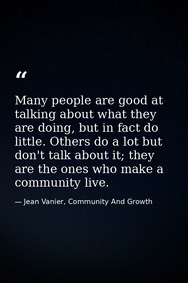 Many people are good at talking about what they are doing, but in fact do little. Others do a lot but don't talk about i — Jean Vanier, Community And Growth