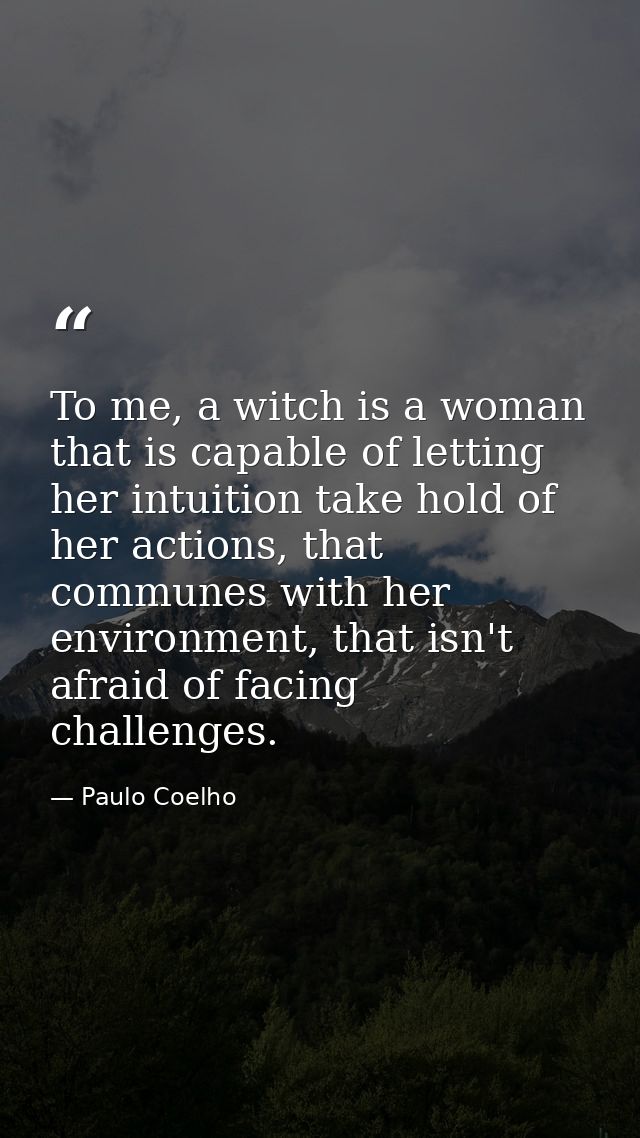 To me, a witch is a woman that is capable of letting her intuition take hold of her actions, that communes with her envi — Paulo Coelho