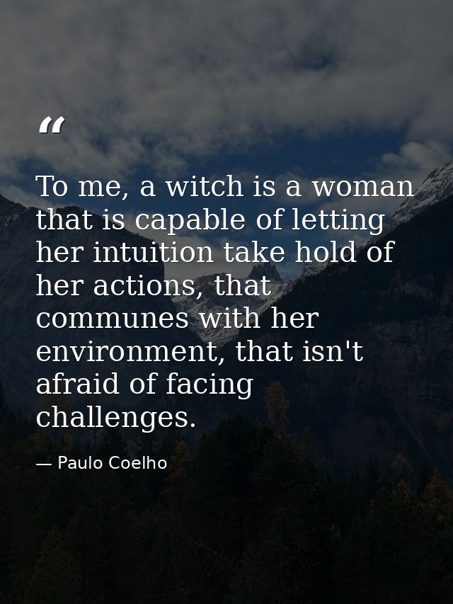 To me, a witch is a woman that is capable of letting her intuition take hold of her actions, that communes with her envi — Paulo Coelho