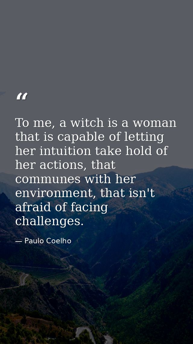 To me, a witch is a woman that is capable of letting her intuition take hold of her actions, that communes with her envi — Paulo Coelho