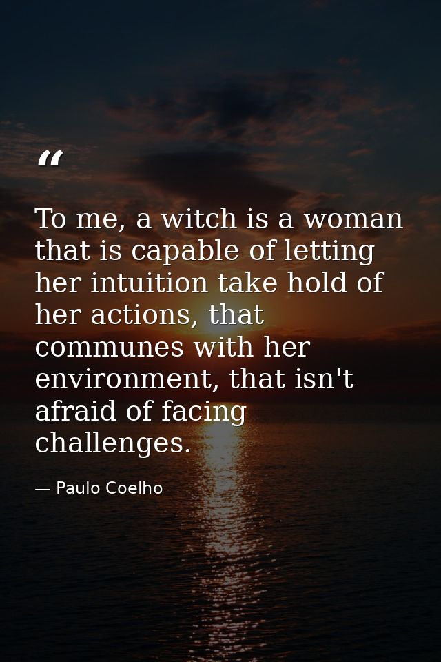 To me, a witch is a woman that is capable of letting her intuition take hold of her actions, that communes with her envi — Paulo Coelho