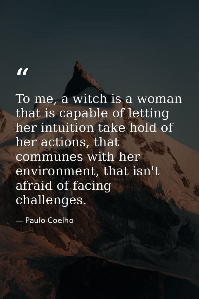 To me, a witch is a woman that is capable of letting her intuition take hold of her actions, that communes with her envi — Paulo Coelho