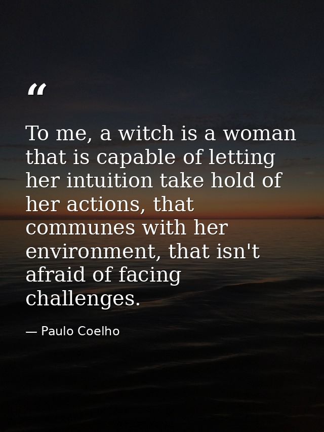 To me, a witch is a woman that is capable of letting her intuition take hold of her actions, that communes with her envi — Paulo Coelho