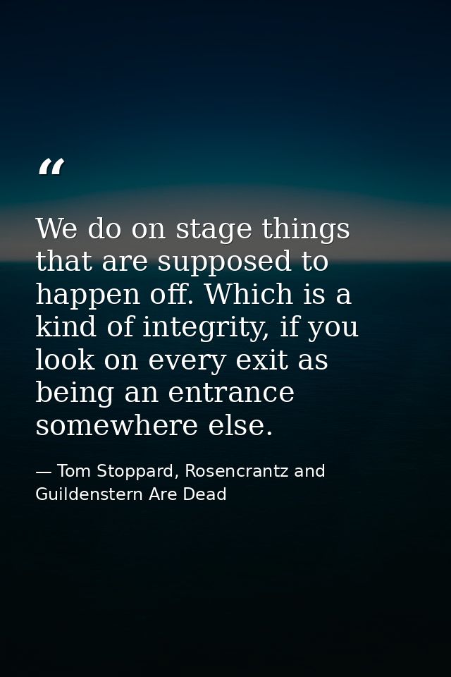 We do on stage things that are supposed to happen off. Which is a kind of integrity, if you look on every exit as being  — Tom Stoppard, Rosencrantz and Guildenstern Are Dead