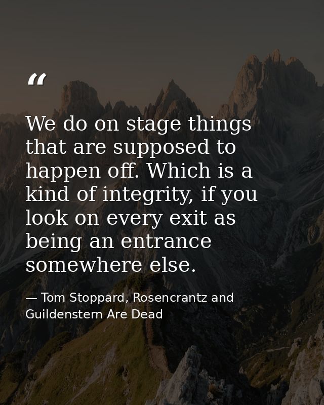 We do on stage things that are supposed to happen off. Which is a kind of integrity, if you look on every exit as being  — Tom Stoppard, Rosencrantz and Guildenstern Are Dead