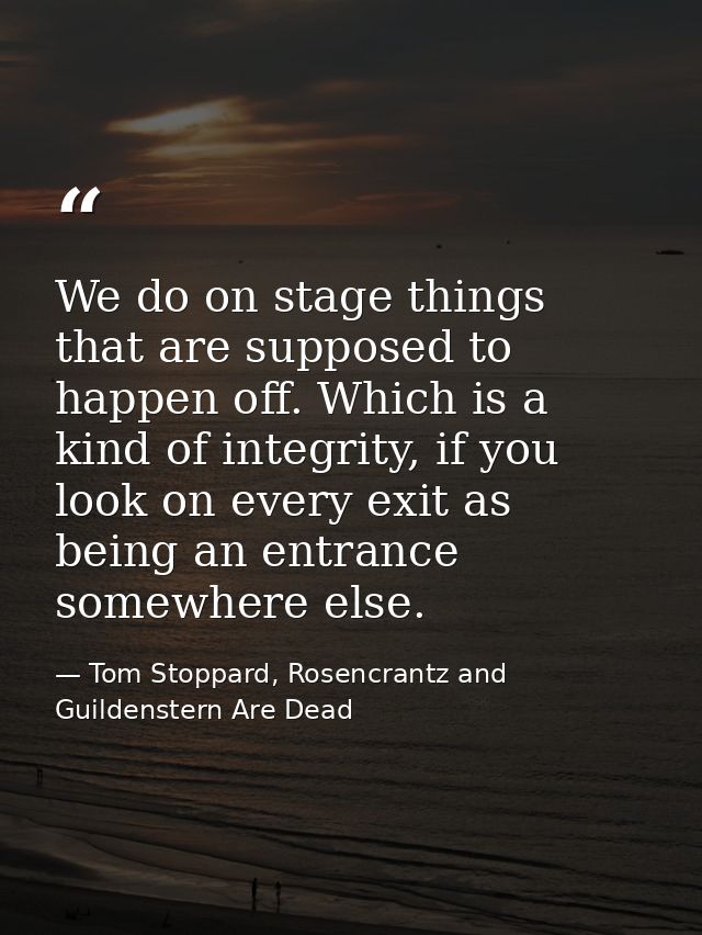 We do on stage things that are supposed to happen off. Which is a kind of integrity, if you look on every exit as being  — Tom Stoppard, Rosencrantz and Guildenstern Are Dead