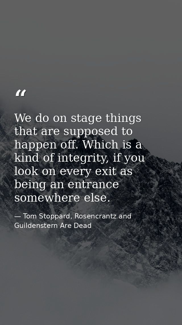 We do on stage things that are supposed to happen off. Which is a kind of integrity, if you look on every exit as being  — Tom Stoppard, Rosencrantz and Guildenstern Are Dead